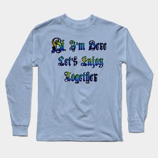 Hi, I'm Here. Let's Enjoy Together Long Sleeve T-Shirt